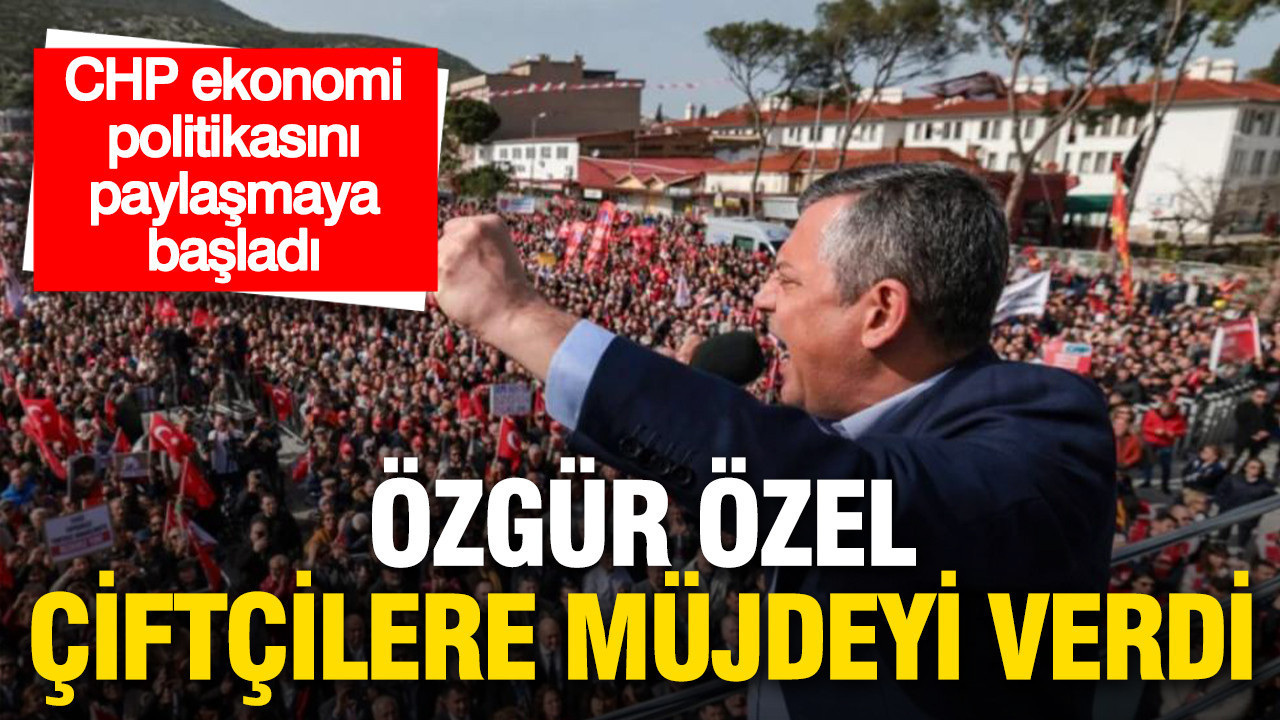 CHP Ekonomi Stratejisini Açıkladı: Özgür Özel Çiftçilere Önemli Müjderler Verdi