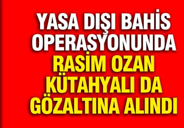 yasa-disi-bahis-operasyonunda-rasim-ozan-kutahyali-da-gozaltina-alindi-gJYrE1LY